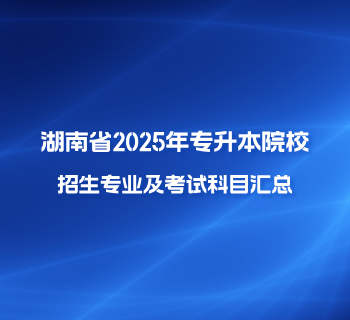 湖南省2025年专升本考试招生专业考试科目公告