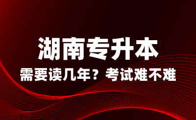 湖南专升本需要读几年？考试难不难？(图1)