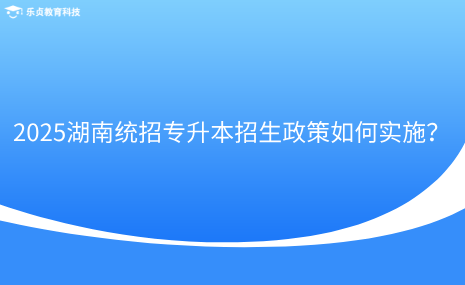 2025湖南统招专升本招生政策如何实施？.png