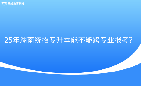 25年湖南统招专升本能不能跨专业报考？.png